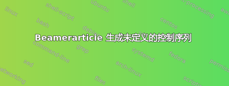 Beamerarticle 生成未定义的控制序列