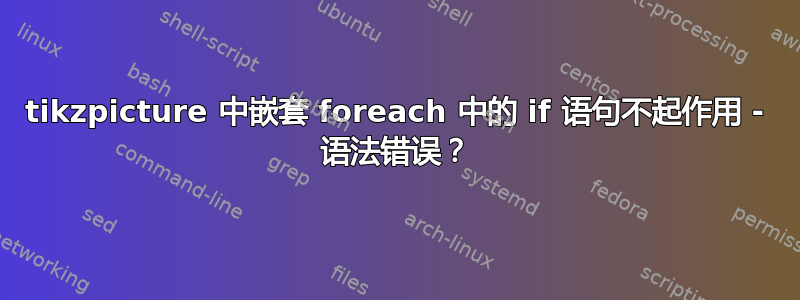 tikzpicture 中嵌套 foreach 中的 if 语句不起作用 - 语法错误？