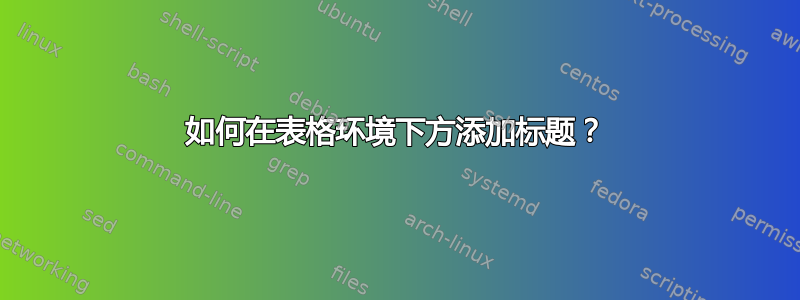 如何在表格环境下方添加标题？