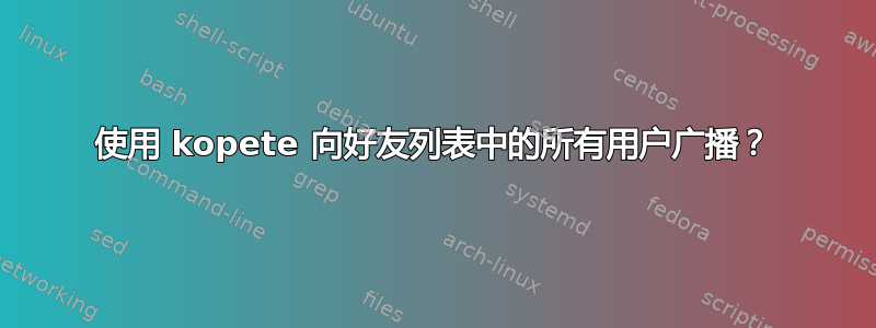 使用 kopete 向好友列表中的所有用户广播？