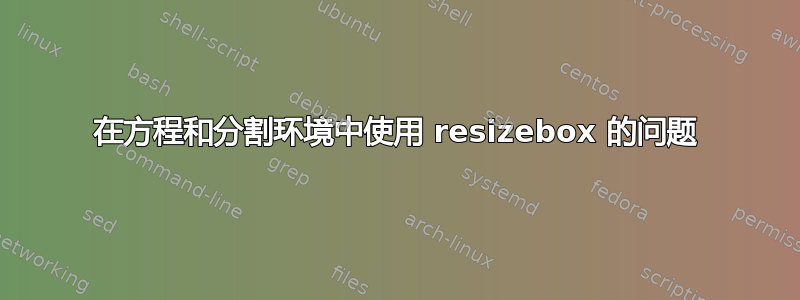 在方程和分割环境中使用 resizebox 的问题