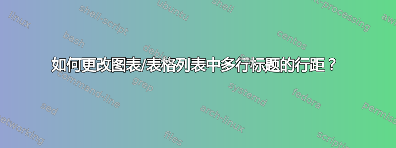 如何更改图表/表格列表中多行标题的行距？