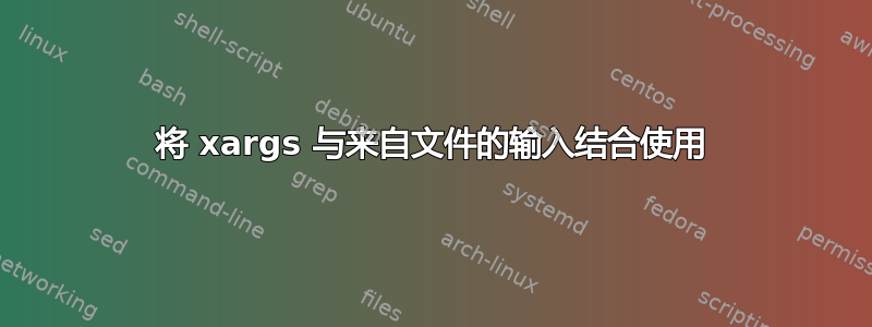 将 xargs 与来自文件的输入结合使用