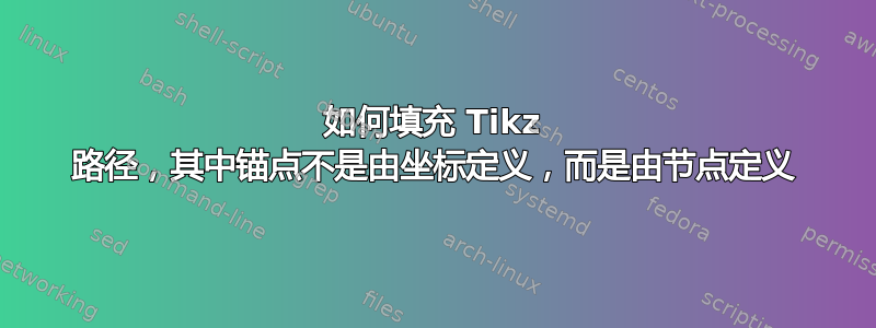 如何填充 Tikz 路径，其中锚点不是由坐标定义，而是由节点定义