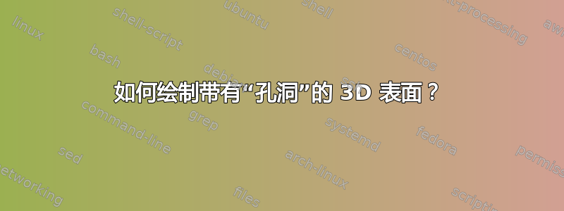 如何绘制带有“孔洞”的 3D 表面？