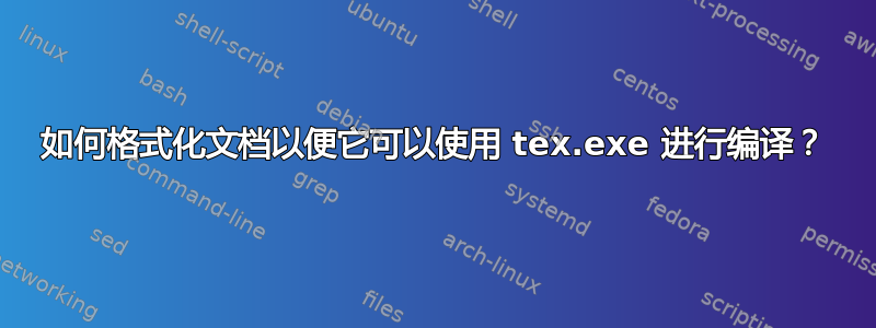 如何格式化文档以便它可以使用 tex.exe 进行编译？