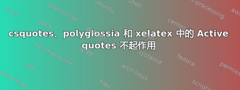 csquotes、polyglossia 和 xelatex 中的 Active quotes 不起作用