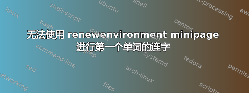 无法使用 renewenvironment minipage 进行第一个单词的连字