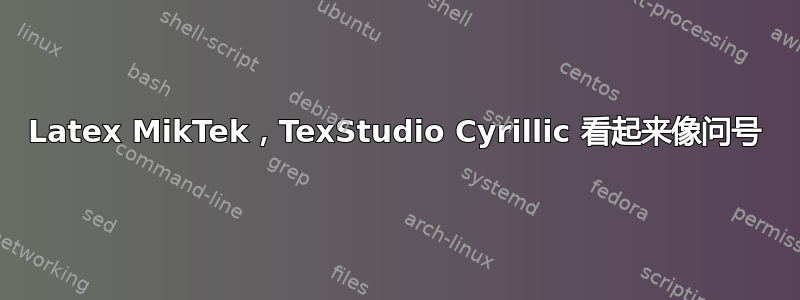 Latex MikTek，TexStudio Cyrillic 看起来像问号