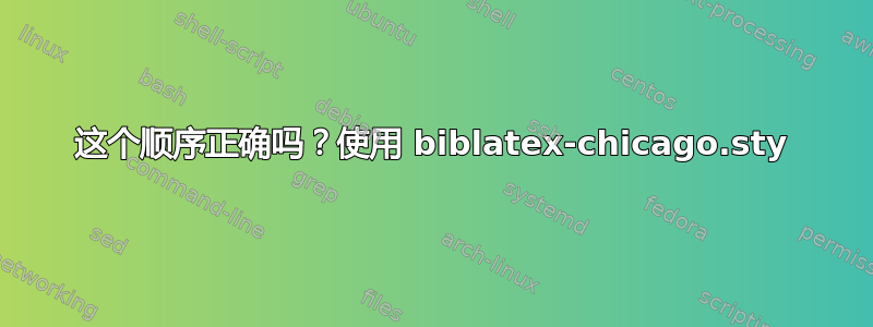 这个顺序正确吗？使用 biblatex-chicago.sty