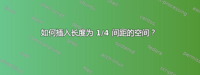 如何插入长度为 1/4 间距的空间？