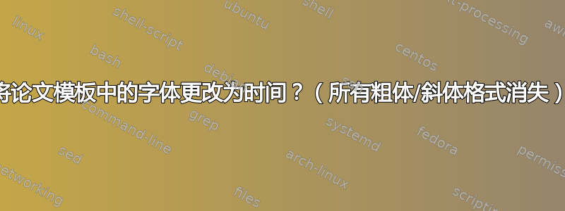 将论文模板中的字体更改为时间？（所有粗体/斜体格式消失）