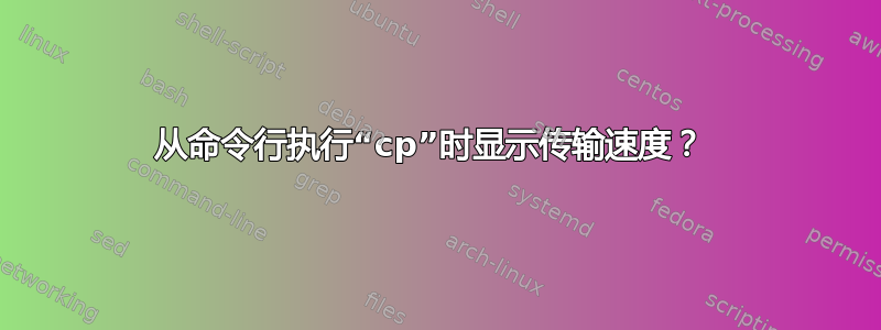 从命令行执行“cp”时显示传输速度？ 