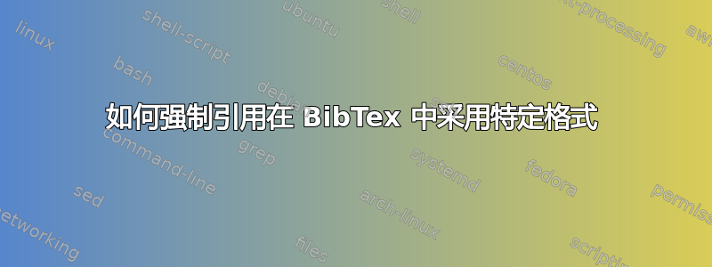 如何强制引用在 BibTex 中采用特定格式