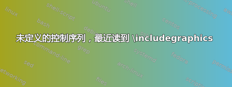 未定义的控制序列，最近读到 \includegraphics