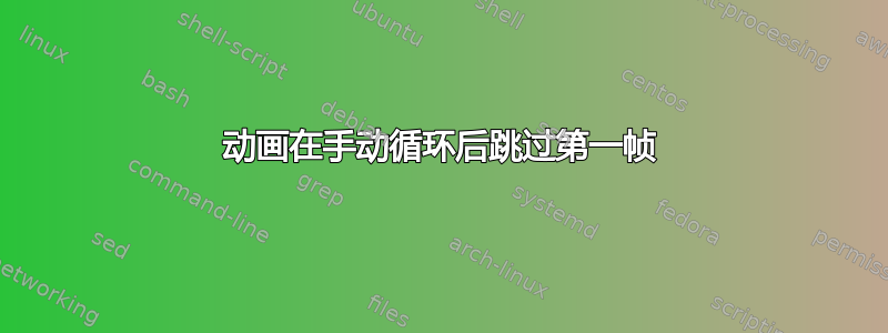 动画在手动循环后跳过第一帧