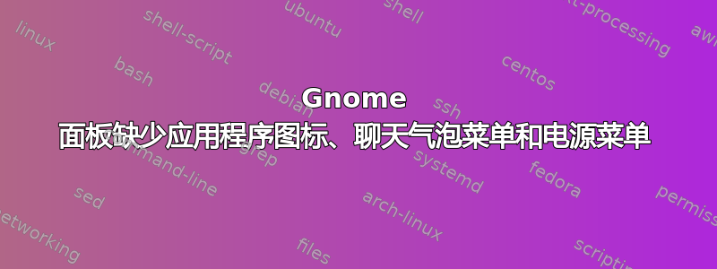 Gnome 面板缺少应用程序图标、聊天气泡菜单和电源菜单