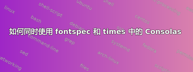 如何同时使用 fontspec 和 times 中的 Consolas