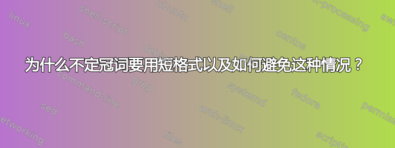 为什么不定冠词要用短格式以及如何避免这种情况？