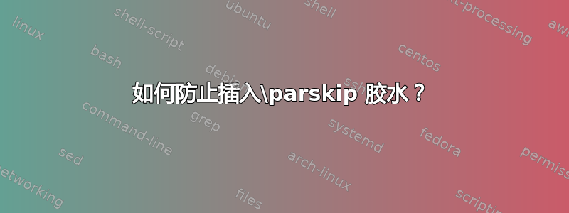 如何防止插入\parskip 胶水？