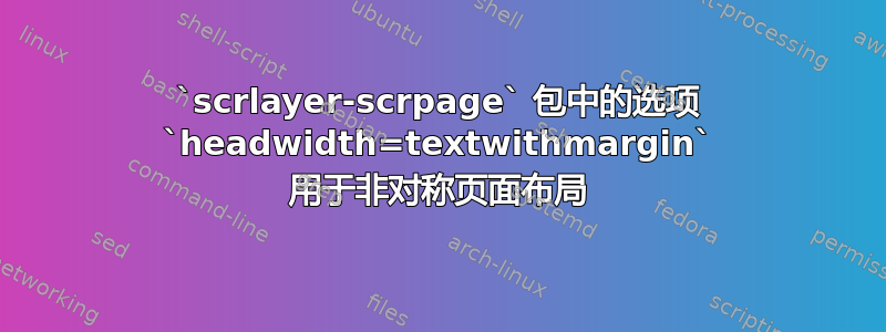 `scrlayer-scrpage` 包中的选项 `headwidth=textwithmargin` 用于非对称页面布局