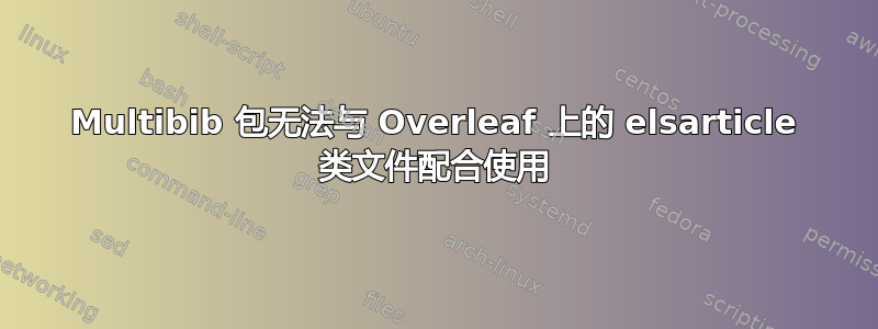 Multibib 包无法与 Overleaf 上的 elsarticle 类文件配合使用