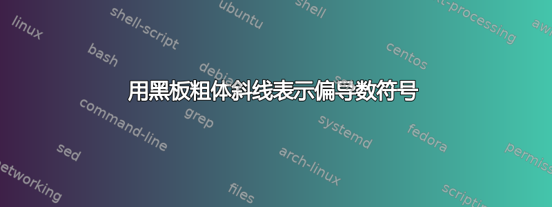 用黑板粗体斜线表示偏导数符号