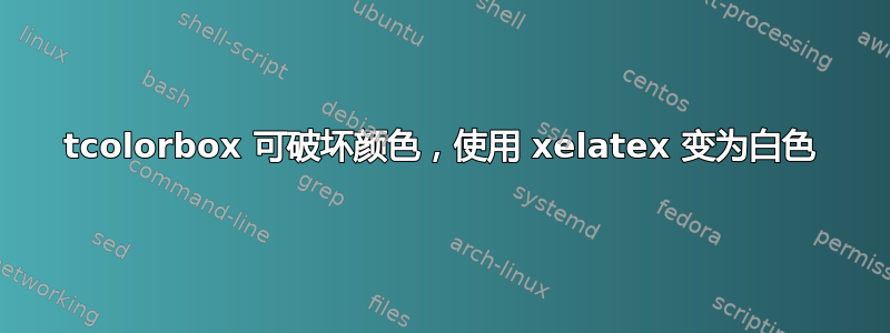 tcolorbox 可破坏颜色，使用 xelatex 变为白色