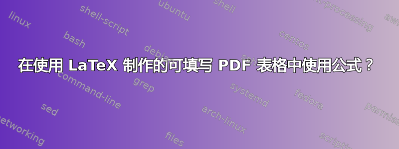 在使用 LaTeX 制作的可填写 PDF 表格中使用公式？