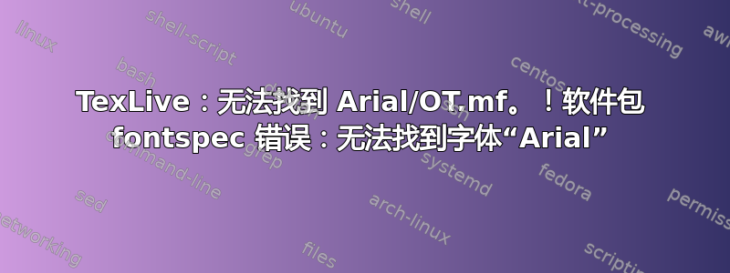 TexLive：无法找到 Arial/OT.mf。！软件包 fontspec 错误：无法找到字体“Arial”