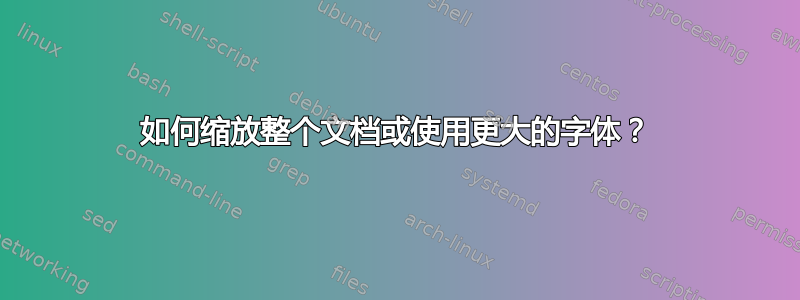 如何缩放整个文档或使用更大的字体？