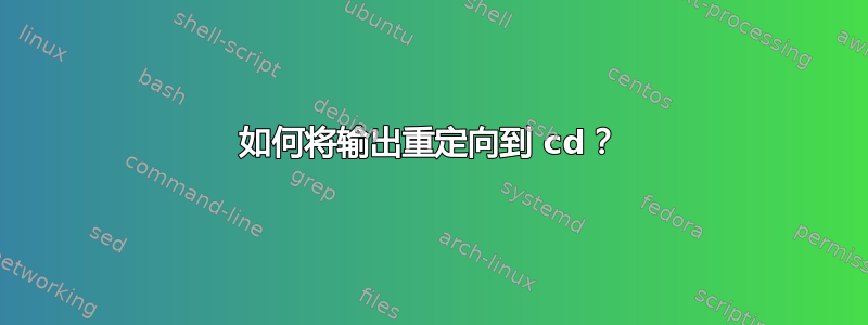 如何将输出重定向到 cd？