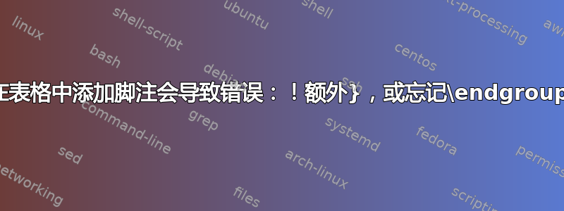 在表格中添加脚注会导致错误：！额外}，或忘记\endgroup