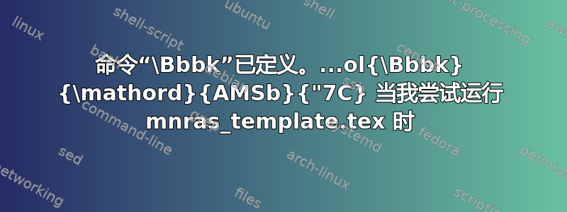 命令“\Bbbk”已定义。...ol{\Bbbk} {\mathord}{AMSb}{"7C} 当我尝试运行 mnras_template.tex 时