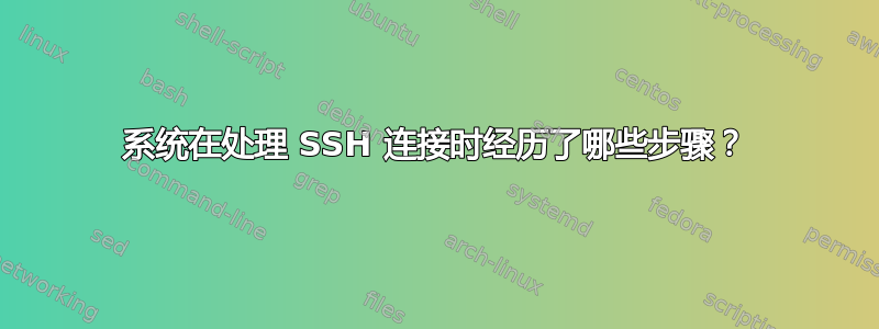 系统在处理 SSH 连接时经历了哪些步骤？