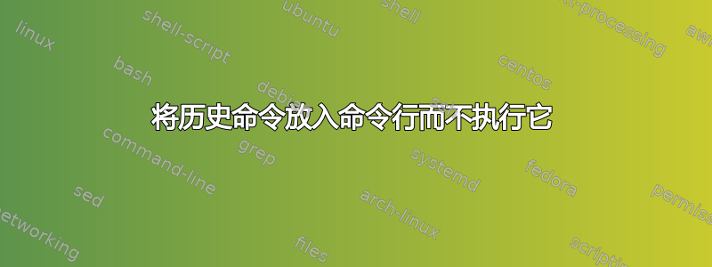 将历史命令放入命令行而不执行它