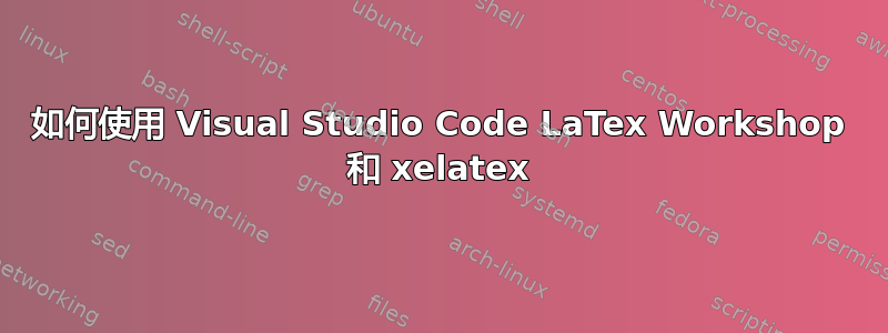 如何使用 Visual Studio Code LaTex Workshop 和 xelatex