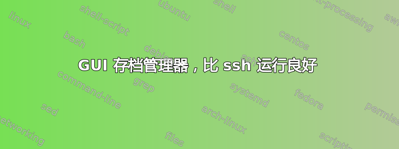 GUI 存档管理器，比 ssh 运行良好