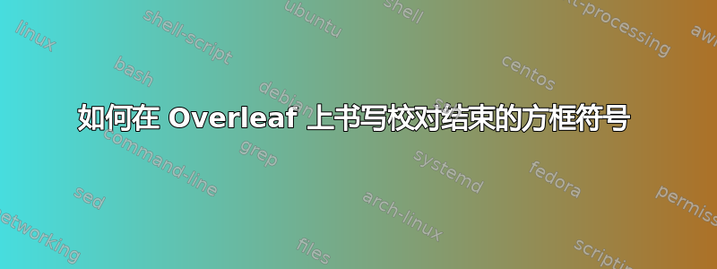 如何在 Overleaf 上书写校对结束的方框符号