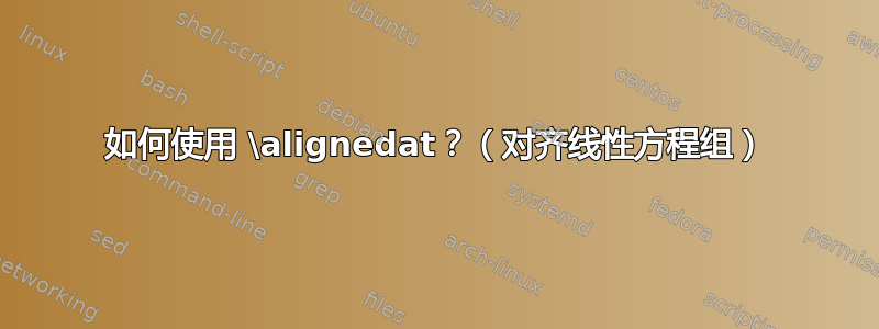 如何使用 \alignedat？（对齐线性方程组）