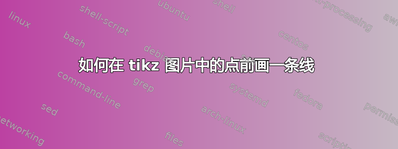 如何在 tikz 图片中的点前画一条线