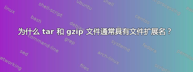 为什么 tar 和 gzip 文件通常具有文件扩展名？