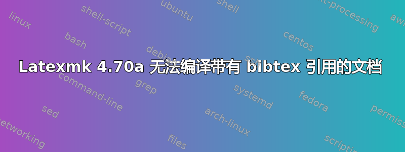 Latexmk 4.70a 无法编译带有 bibtex 引用的文档