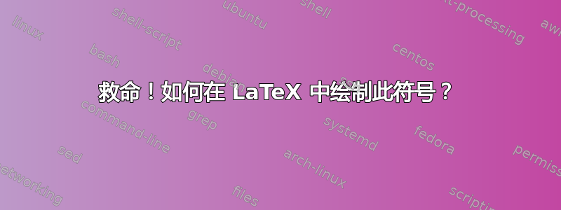 救命！如何在 LaTeX 中绘制此符号？