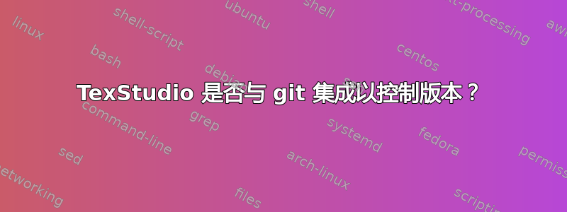 TexStudio 是否与 git 集成以控制版本？