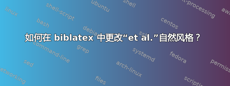 如何在 biblatex 中更改“et al.”自然风格？