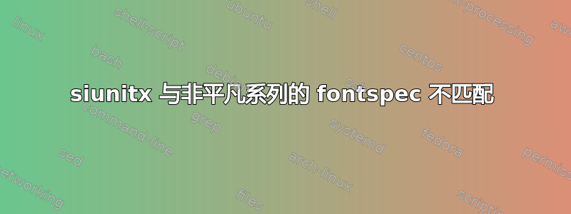 siunitx 与非平凡系列的 fontspec 不匹配