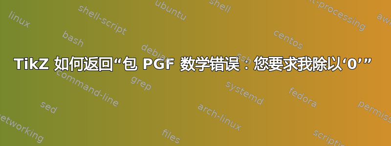 TikZ 如何返回“包 PGF 数学错误：您要求我除以‘0’”