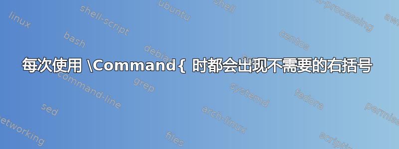 每次使用 \Command{ 时都会出现不需要的右括号