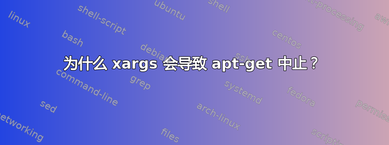 为什么 xargs 会导致 apt-get 中止？